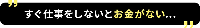 すぐ仕事をしないとお金がない