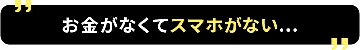 お金がなくてスマホがない